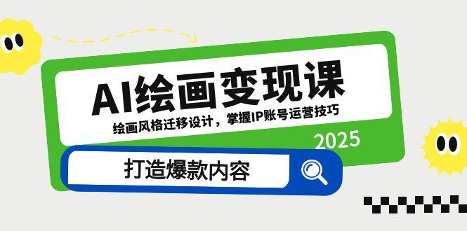 （14710期）AI绘画变现课，绘画风格迁移设计，掌握IP账号运营技巧，打造爆款内容-生财赚 -赚钱新动力