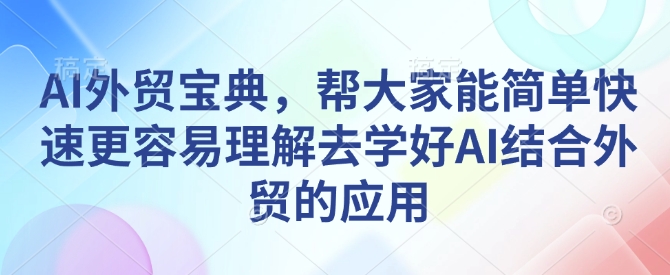 AI外贸宝典，帮大家能简单快速更容易理解去学好AI结合外贸的应用-生财赚 -赚钱新动力