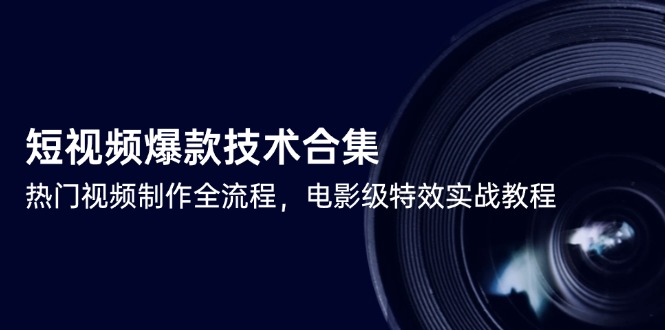 （14984期）短视频爆款技术合集，热门视频制作全流程，电影级特效实战教程-生财赚 -赚钱新动力