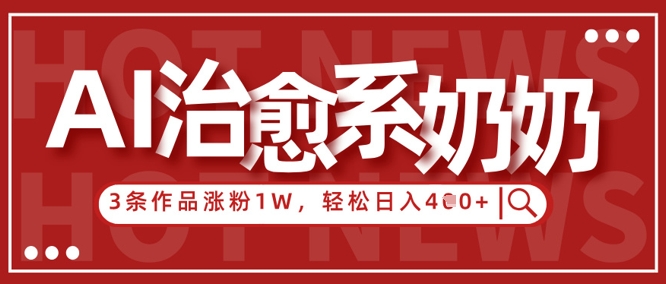 AI治愈系老奶奶情感赛道，3条作品涨粉1W+，小白轻松日入4张+-生财赚 -赚钱新动力