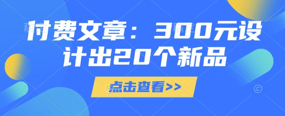 付费文章：300元设计出20个新品-生财赚 -赚钱新动力