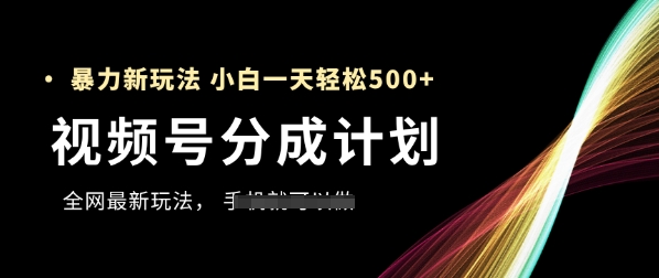 视频号分成计划，全网最暴力玩法，新手一天也能轻松5张+-生财赚 -赚钱新动力