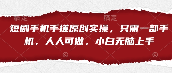 短剧手机手搓原创实操，只需一部手机，人人可做，小白无脑上手-生财赚 -赚钱新动力