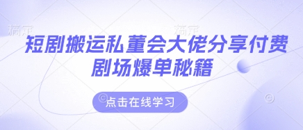 短剧搬运私董会大佬分享付费剧场爆单秘籍-生财赚 -赚钱新动力