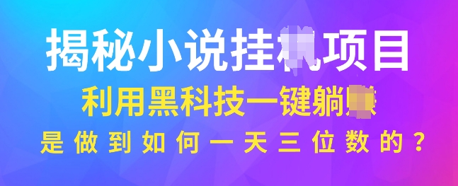 揭秘小说项目，利用黑科技一键躺Z模式，是如何做到一天三位数的-生财赚 -赚钱新动力