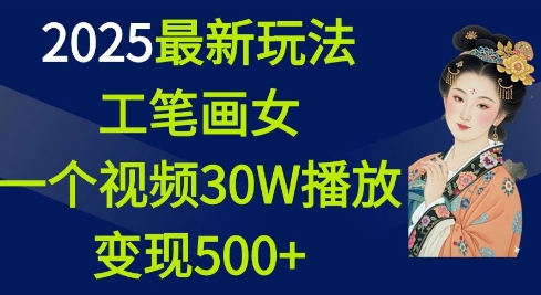 2025最新玩法，工笔画美女，一个视频30万播放变现500+-生财赚 -赚钱新动力