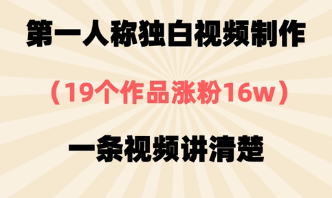 第一人称独白视频制作，19个作品涨粉16w，一条视频讲清楚-生财赚 -赚钱新动力