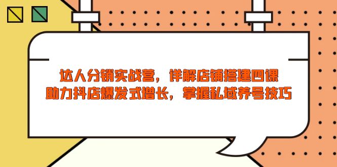 （13969期）达人分销实战营，店铺搭建四课，助力抖店爆发式增长，掌握私域养号技巧-生财赚 -赚钱新动力