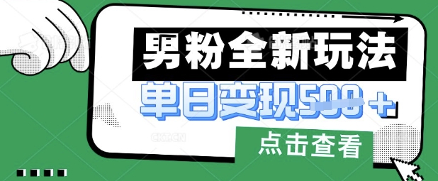 最新男粉暴力变现项目实操版教程，小白也能轻松上手，月入1w【揭秘】-生财赚 -赚钱新动力