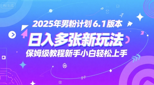 2025年男粉计划6.1版本，日入多张新玩法，保姆级教程新手小白轻松上手，适合宝妈学生兼职，副业首选-生财赚 -赚钱新动力