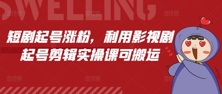 短剧起号涨粉，利用影视剧起号剪辑实操课可搬运-生财赚 -赚钱新动力