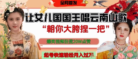 让女儿国国王开口唱云南山歌“朝你大胯捏一把”，爆笑视频狂揽点赞20W点赞，熟练后起号快轻松月入过W-生财赚 -赚钱新动力