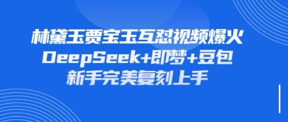 持续爆火的林黛玉贾宝玉互怼视频，比爽文还好看，利用DeepSeek+即梦+豆包就可以完美复刻-生财赚 -赚钱新动力