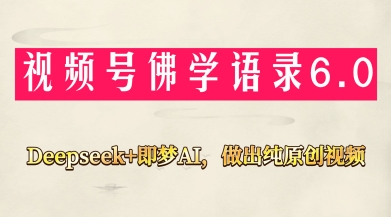 视频号佛学禅语6.0，用Deepseek+即梦ai，做纯原创视频，新手小白，也能月入1W+-生财赚 -赚钱新动力