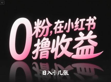 0粉在小红书撸收益，日入几张-生财赚 -赚钱新动力