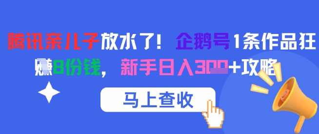腾讯亲儿子放水了！企鹅号1条作品狂挣8份钱，新手日入3张+攻略-生财赚 -赚钱新动力