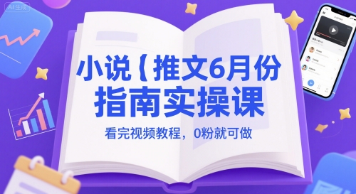 小说推文6月份指南实操课，看完视频教程，0粉就可做-生财赚 -赚钱新动力