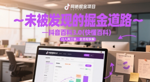 未被发现的掘金道路—抖音百科3.0(快懂百科)日入两三张，全流程拆解-生财赚 -赚钱新动力