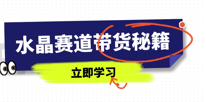 （14406期）水晶赛道带货秘籍，国学结合、短视频起号、拍摄技巧、直播话术等内容-生财赚 -赚钱新动力