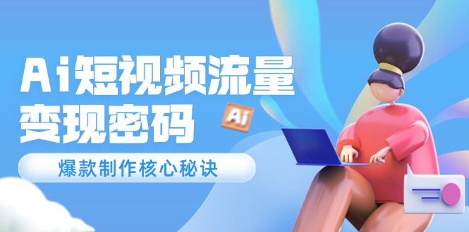 （14875期）Ai短视频流量密码，爆款制作核心秘诀，120万案例深度解析-生财赚 -赚钱新动力