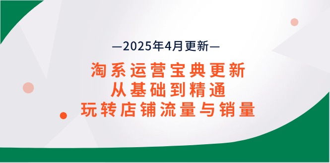（14468期）淘系运营宝典2025年4月更新，从基础到精通，玩转店铺流量与销量-生财赚 -赚钱新动力