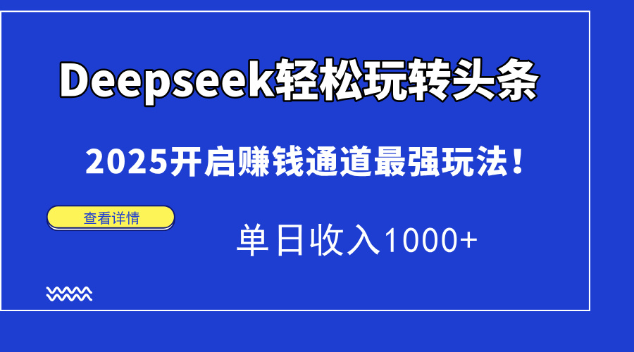 （14453期）Deepseek轻松玩转头条，2025开启赚钱通道最强玩法！单日收入1000+-生财赚 -赚钱新动力