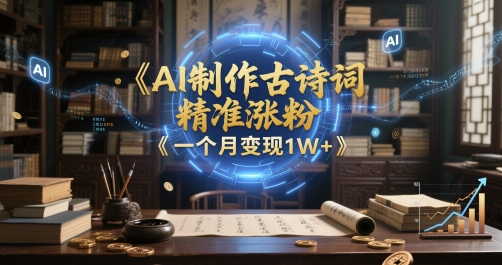 AI制作古诗词，精准涨粉，多重变现，一个月变现1W+-生财赚 -赚钱新动力