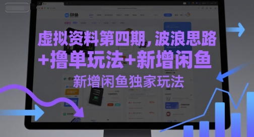 虚拟资料第四期，波浪思路+撸单玩法，新增闲鱼独家玩法-生财赚 -赚钱新动力