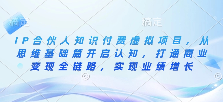 IP合伙人知识付费虚拟项目，从思维基础篇开启认知，打通商业变现全链路，实现业绩增长-生财赚 -赚钱新动力