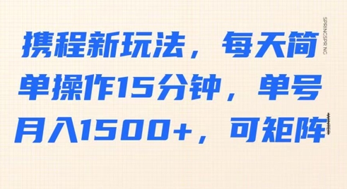 携程新玩法，每天简单操作15分钟，单号月入1500+，可矩阵-生财赚 -赚钱新动力