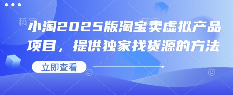 小淘2025版淘宝卖虚拟产品项目，提供独家找货源的方法-生财赚 -赚钱新动力