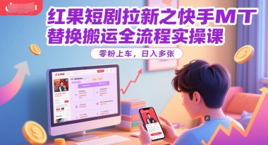 红果短剧拉新之快手MT替换搬运全流程实操课，零粉上车，日入多张-生财赚 -赚钱新动力