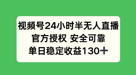 视频号24小时半无人直播，官方授权安全可靠，单日稳定收益100+-生财赚 -赚钱新动力