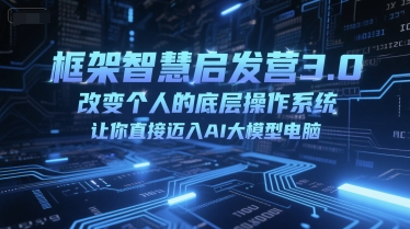 框架智慧启发营3.0，改变个人的底层操作系统，让你直接迈入AI大模型电脑-生财赚 -赚钱新动力