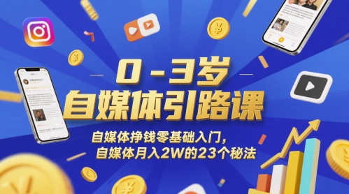 0-3岁自媒体引路课，自媒体挣钱零基础入门，自媒体月入2W的23个秘法-生财赚 -赚钱新动力