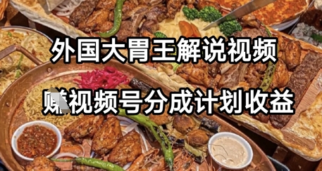 外国大胃王解说视频，挣视频号分成计划收益，操作简单，轻松月入过W-生财赚 -赚钱新动力