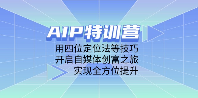 （14530期）AIP特训营，用四位定位法等技巧，开启自媒体创富之旅，实现全方位提升-生财赚 -赚钱新动力