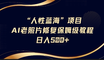 人性蓝海AI老照片修复项目保姆级教程，长期复购，轻松日入5张-生财赚 -赚钱新动力