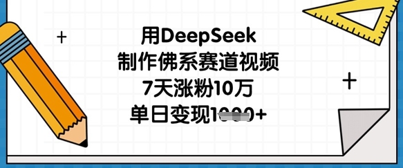 用DeepSeek制作佛系赛道视频，7天涨粉10万，单日变现1k-生财赚 -赚钱新动力