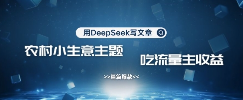 用DeepSeek写农村创业小项目，篇篇爆款，暴力引流，吃流量主收益变现-生财赚 -赚钱新动力