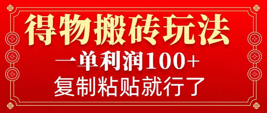 得物搬砖无门槛玩法，一单利润100+，无脑操作会复制粘贴就行-生财赚 -赚钱新动力