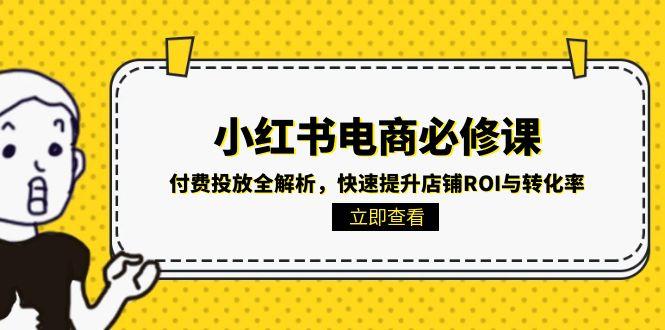 （15040期）小红书电商必修课：付费投放全解析，快速提升店铺ROI与转化率-生财赚 -赚钱新动力