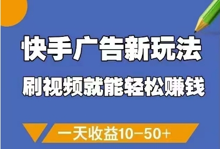 快手广告新玩法，刷视频就能轻松挣钱，一天收益10-50+-生财赚 -赚钱新动力
