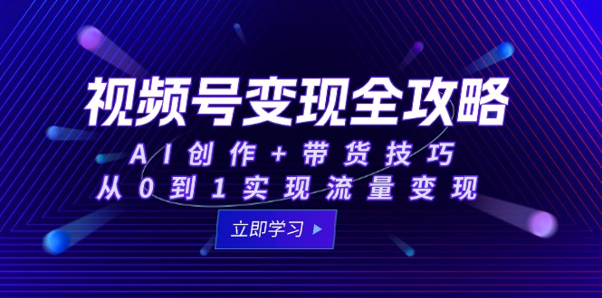（15007期）视频号变现全攻略：AI创作+带货技巧，从0到1实现流量变现-生财赚 -赚钱新动力