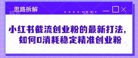 小红书截流创业粉的最新打法，如何0消耗稳定精准创业粉【思路拆解】-生财赚 -赚钱新动力