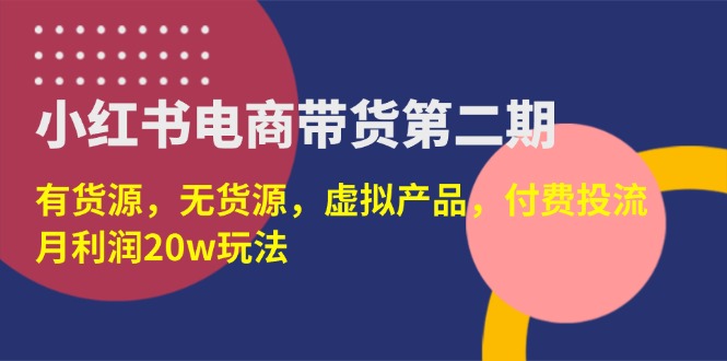 （14186期）小红书电商带货第二期，有货源，无货源，虚拟产品，付费投流，月利润20w-生财赚 -赚钱新动力