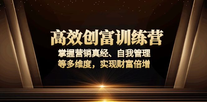 （13911期）高效创富训练营：掌握营销真经、自我管理等多维度，实现财富倍增-生财赚 -赚钱新动力