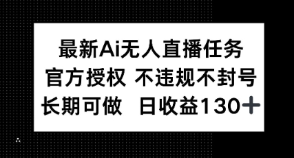 最新AI无人直播任务，官方授权 不违规不封号，长期可做，日收益100+-生财赚 -赚钱新动力