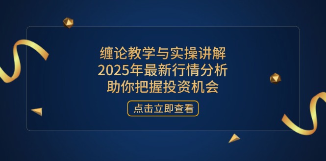 （14268期）缠论教学与实操讲解，2025年最新行情分析，助你把握投资机会-生财赚 -赚钱新动力