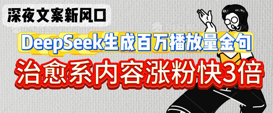 深夜文案新风口：DeepSeek生成百万播放量金句，治愈系内容涨粉快3倍-生财赚 -赚钱新动力